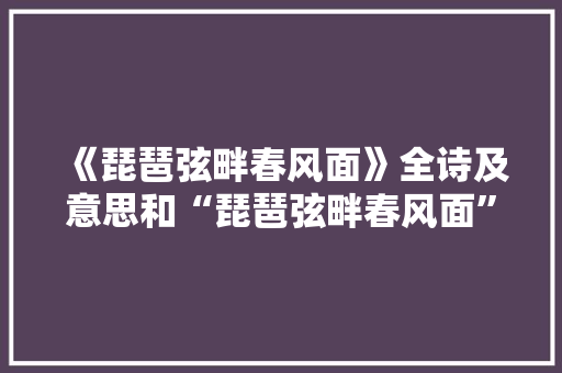 《琵琶弦畔春风面》全诗及意思和“琵琶弦畔春风面”的拼音注释 诗词鉴赏