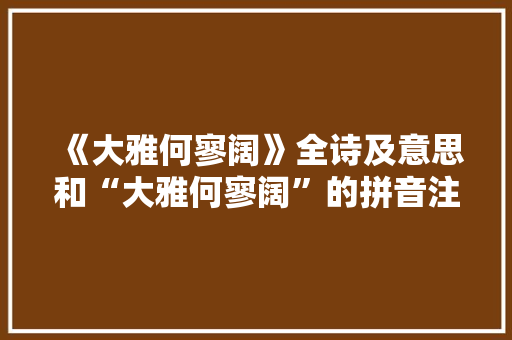 《大雅何寥阔》全诗及意思和“大雅何寥阔”的拼音注释 诗词鉴赏
