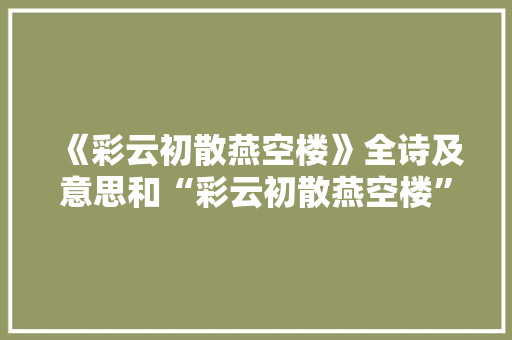 《彩云初散燕空楼》全诗及意思和“彩云初散燕空楼”的拼音注释