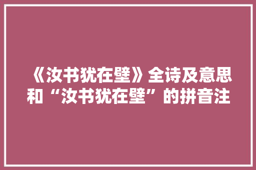 《汝书犹在壁》全诗及意思和“汝书犹在壁”的拼音注释 诗词鉴赏