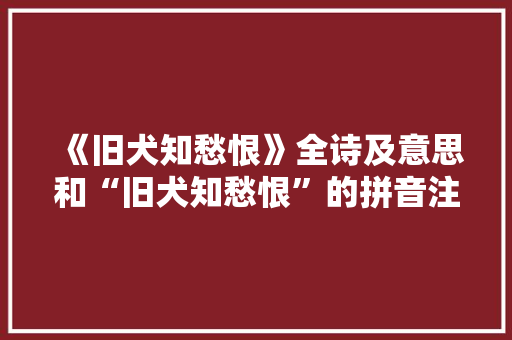 《旧犬知愁恨》全诗及意思和“旧犬知愁恨”的拼音注释 诗词鉴赏