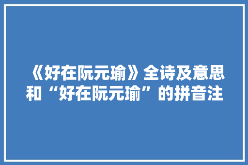 《好在阮元瑜》全诗及意思和“好在阮元瑜”的拼音注释