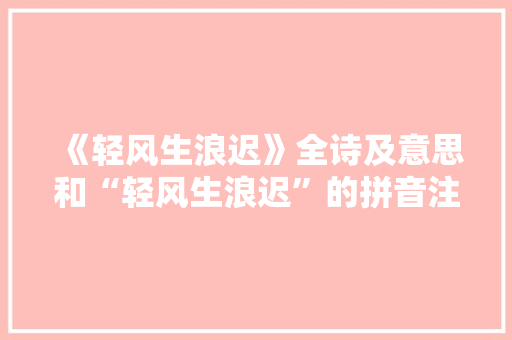 《轻风生浪迟》全诗及意思和“轻风生浪迟”的拼音注释
