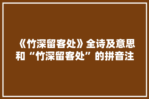 《竹深留客处》全诗及意思和“竹深留客处”的拼音注释