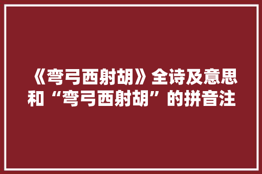 《弯弓西射胡》全诗及意思和“弯弓西射胡”的拼音注释 诗词鉴赏
