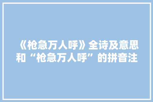 《枪急万人呼》全诗及意思和“枪急万人呼”的拼音注释
