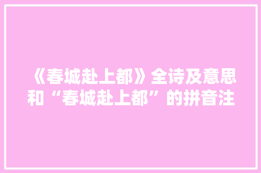 《春城赴上都》全诗及意思和“春城赴上都”的拼音注释