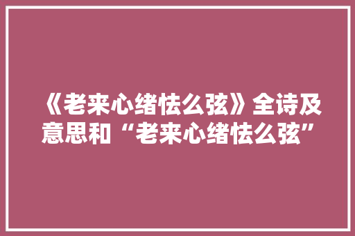 《老来心绪怯么弦》全诗及意思和“老来心绪怯么弦”的拼音注释