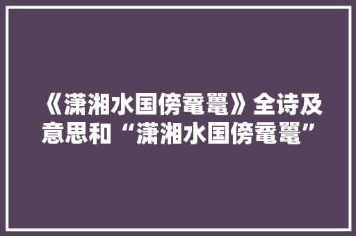 《潇湘水国傍鼋鼍》全诗及意思和“潇湘水国傍鼋鼍”的拼音注释