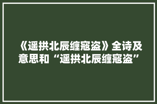 《遥拱北辰缠寇盗》全诗及意思和“遥拱北辰缠寇盗”的拼音注释