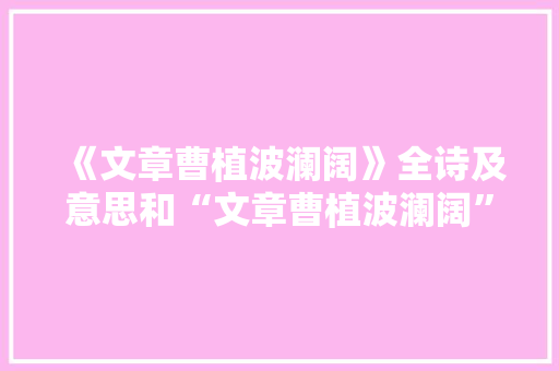 《文章曹植波澜阔》全诗及意思和“文章曹植波澜阔”的拼音注释