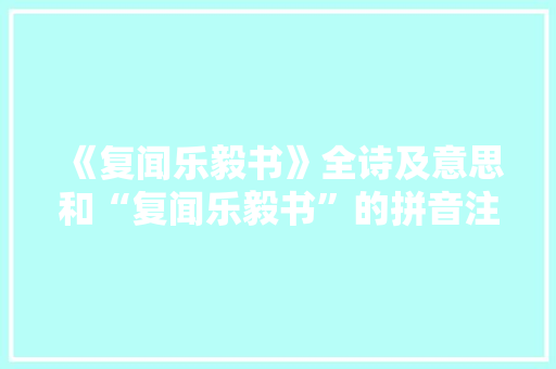 《复闻乐毅书》全诗及意思和“复闻乐毅书”的拼音注释