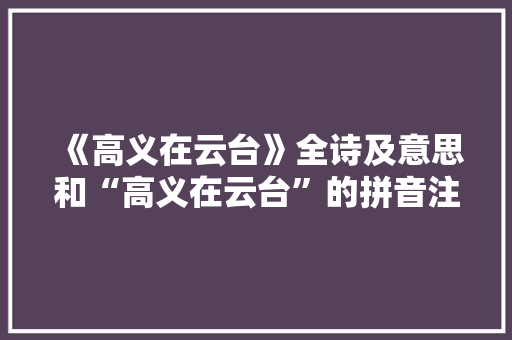 《高义在云台》全诗及意思和“高义在云台”的拼音注释