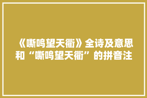 《嘶鸣望天衢》全诗及意思和“嘶鸣望天衢”的拼音注释 诗词鉴赏