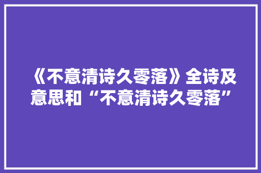 《不意清诗久零落》全诗及意思和“不意清诗久零落”的拼音注释
