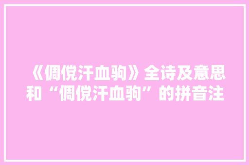 《倜傥汗血驹》全诗及意思和“倜傥汗血驹”的拼音注释