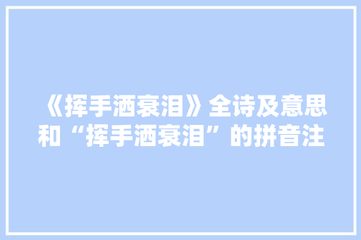 《挥手洒衰泪》全诗及意思和“挥手洒衰泪”的拼音注释