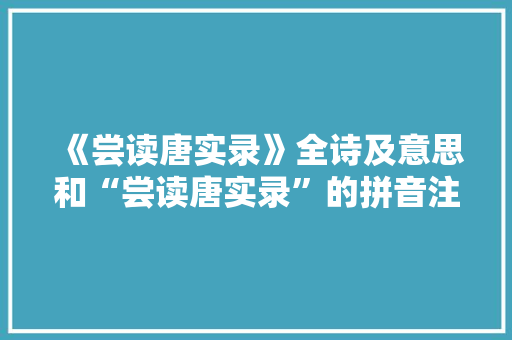 《尝读唐实录》全诗及意思和“尝读唐实录”的拼音注释