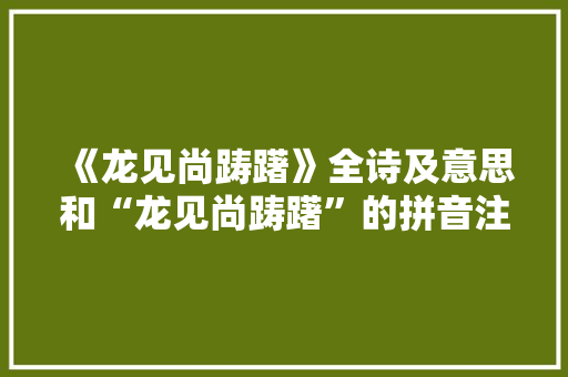 《龙见尚踌躇》全诗及意思和“龙见尚踌躇”的拼音注释 诗词鉴赏