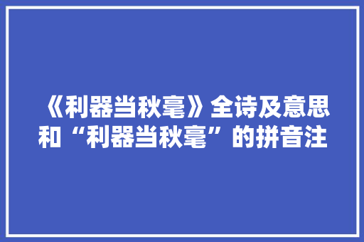 《利器当秋毫》全诗及意思和“利器当秋毫”的拼音注释