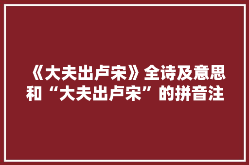 《大夫出卢宋》全诗及意思和“大夫出卢宋”的拼音注释