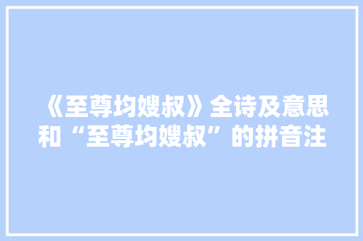 《至尊均嫂叔》全诗及意思和“至尊均嫂叔”的拼音注释