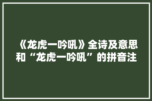 《龙虎一吟吼》全诗及意思和“龙虎一吟吼”的拼音注释