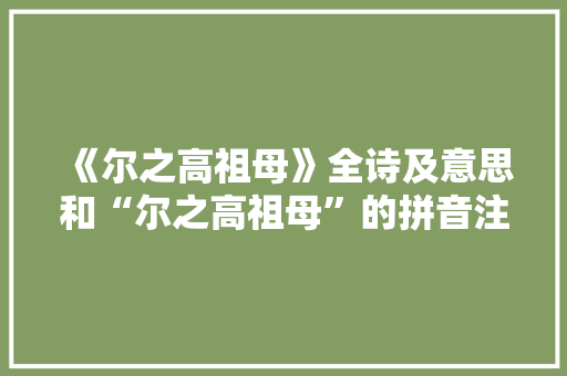 《尔之高祖母》全诗及意思和“尔之高祖母”的拼音注释 诗词鉴赏