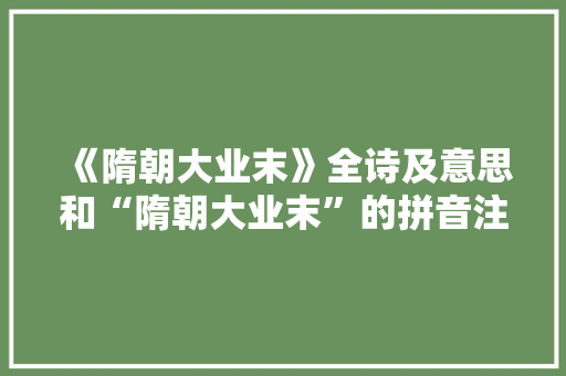 《隋朝大业末》全诗及意思和“隋朝大业末”的拼音注释