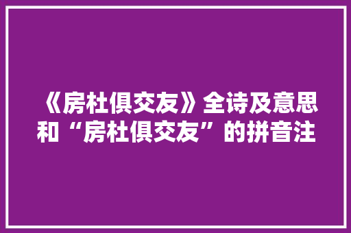 《房杜俱交友》全诗及意思和“房杜俱交友”的拼音注释 诗词鉴赏