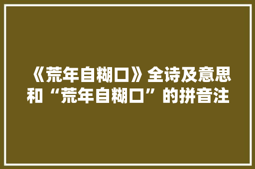 《荒年自糊口》全诗及意思和“荒年自糊口”的拼音注释 诗词鉴赏