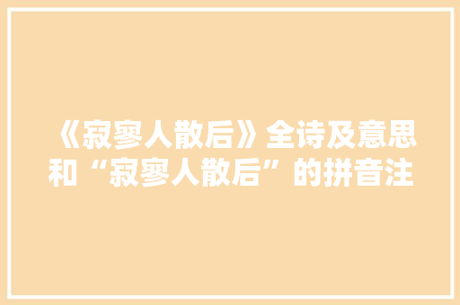 《寂寥人散后》全诗及意思和“寂寥人散后”的拼音注释