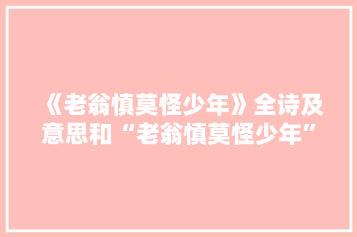 《老翁慎莫怪少年》全诗及意思和“老翁慎莫怪少年”的拼音注释