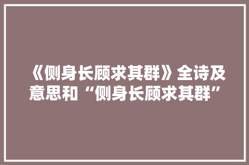 《侧身长顾求其群》全诗及意思和“侧身长顾求其群”的拼音注释 诗词鉴赏