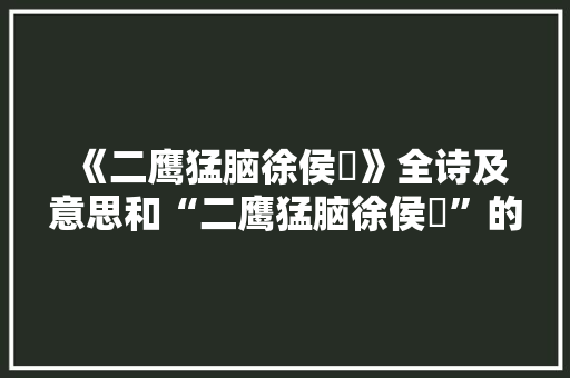 《二鹰猛脑徐侯穟》全诗及意思和“二鹰猛脑徐侯穟”的拼音注释 诗词鉴赏