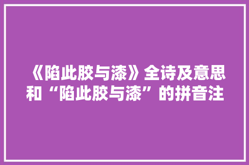 《陷此胶与漆》全诗及意思和“陷此胶与漆”的拼音注释 诗词鉴赏