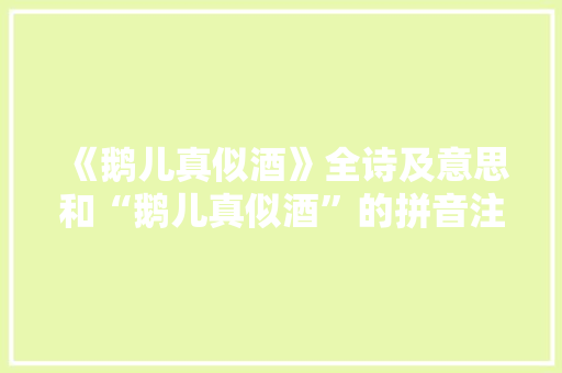 《鹅儿真似酒》全诗及意思和“鹅儿真似酒”的拼音注释