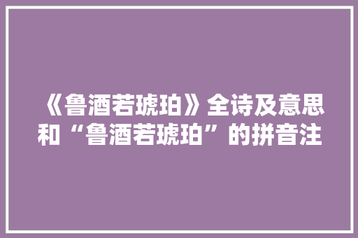 《鲁酒若琥珀》全诗及意思和“鲁酒若琥珀”的拼音注释