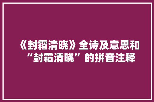 《封霜清晓》全诗及意思和“封霜清晓”的拼音注释
