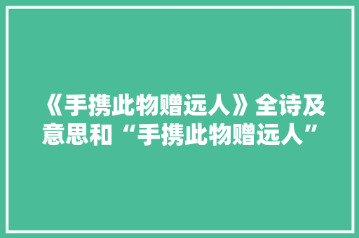 《手携此物赠远人》全诗及意思和“手携此物赠远人”的拼音注释