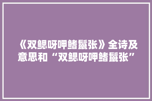《双鳃呀呷鳍鬣张》全诗及意思和“双鳃呀呷鳍鬣张”的拼音注释