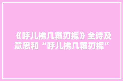 《呼儿拂几霜刃挥》全诗及意思和“呼儿拂几霜刃挥”的拼音注释