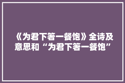 《为君下箸一餐饱》全诗及意思和“为君下箸一餐饱”的拼音注释