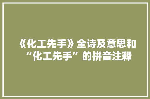 《化工先手》全诗及意思和“化工先手”的拼音注释