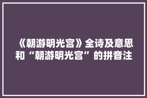 《朝游明光宫》全诗及意思和“朝游明光宫”的拼音注释