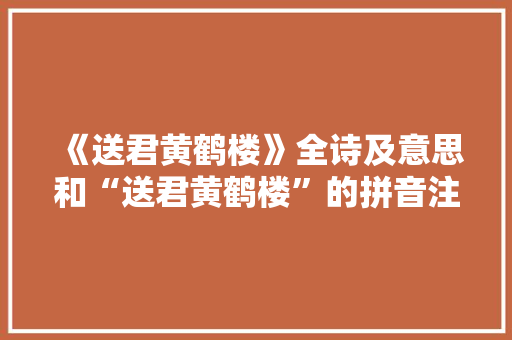 《送君黄鹤楼》全诗及意思和“送君黄鹤楼”的拼音注释 诗词鉴赏