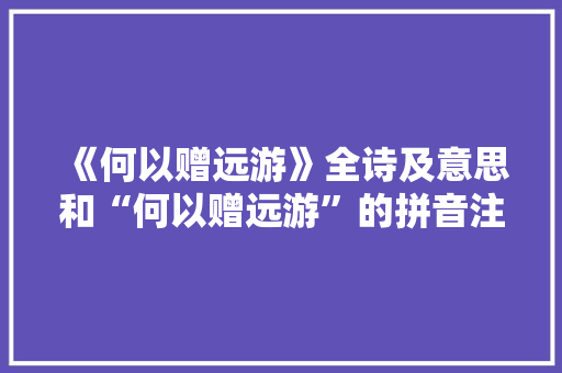 《何以赠远游》全诗及意思和“何以赠远游”的拼音注释