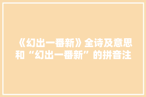 《幻出一番新》全诗及意思和“幻出一番新”的拼音注释