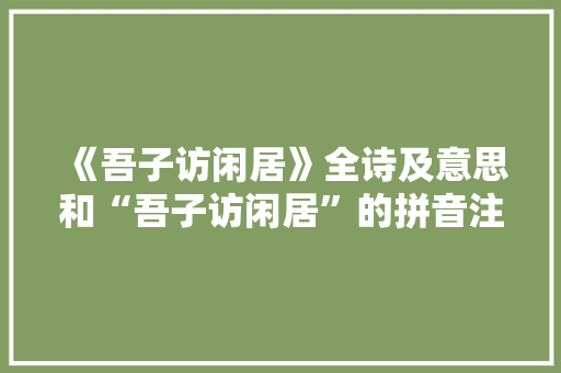 《吾子访闲居》全诗及意思和“吾子访闲居”的拼音注释
