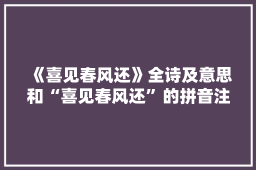 《喜见春风还》全诗及意思和“喜见春风还”的拼音注释